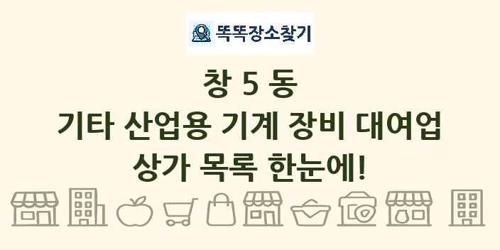 창5동 기타 산업용 기계 장비 대여업 상가 목록 및 정보