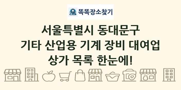 서울특별시 동대문구 기타 산업용 기계 장비 대여업 상가 목록 및 정보