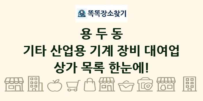 용두동 기타 산업용 기계 장비 대여업 상가 목록 및 정보