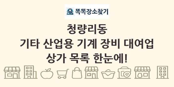 청량리동 기타 산업용 기계 장비 대여업 상가 목록 및 정보