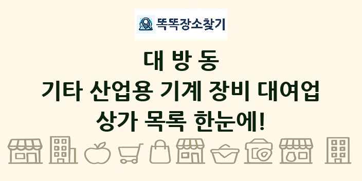 대방동 기타 산업용 기계 장비 대여업 상가 목록 및 정보