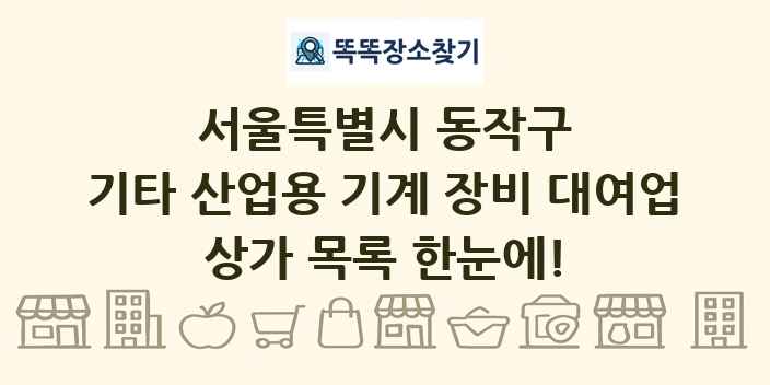 서울특별시 동작구 기타 산업용 기계 장비 대여업 상가 목록 및 정보