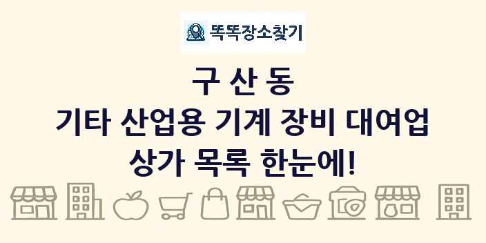 구산동 기타 산업용 기계 장비 대여업 상가 목록 및 정보