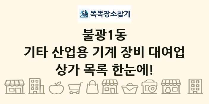 불광1동 기타 산업용 기계 장비 대여업 상가 목록 및 정보