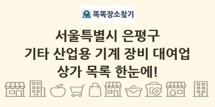 서울특별시 은평구 기타 산업용 기계 장비 대여업 상가 목록 및 정보