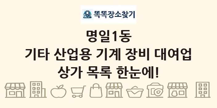 명일1동 기타 산업용 기계 장비 대여업 상가 목록 및 정보