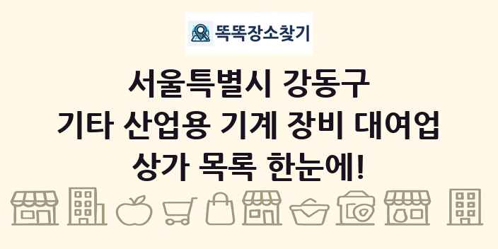 서울특별시 강동구 기타 산업용 기계 장비 대여업 상가 목록 및 정보