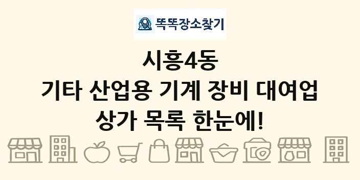 시흥4동 기타 산업용 기계 장비 대여업 상가 목록 및 정보