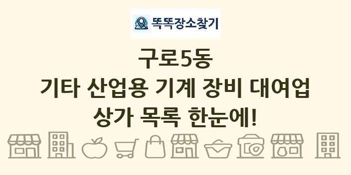 구로5동 기타 산업용 기계 장비 대여업 상가 목록 및 정보