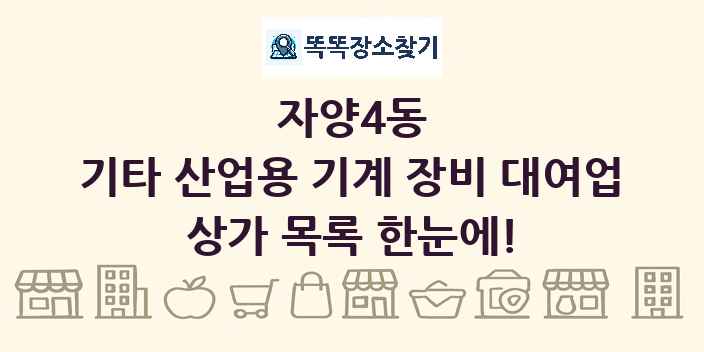 자양4동 기타 산업용 기계 장비 대여업 상가 목록 및 정보