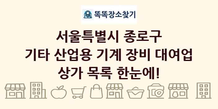 서울특별시 종로구 기타 산업용 기계 장비 대여업 상가 목록 및 정보