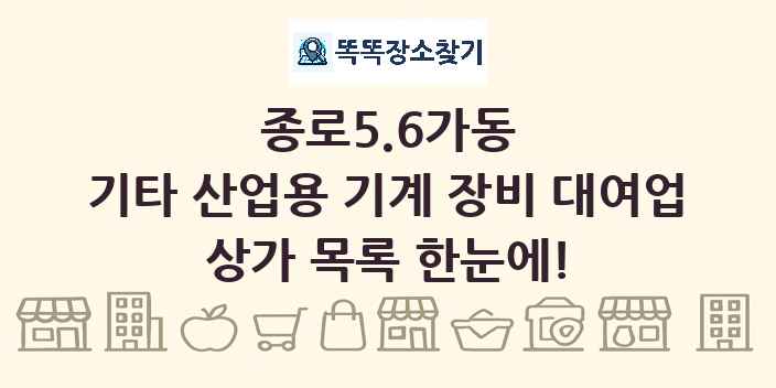 종로5.6가동 기타 산업용 기계 장비 대여업 상가 목록 및 정보