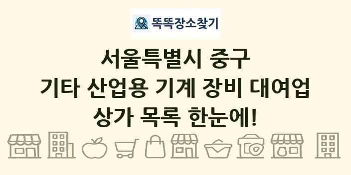 서울특별시 중구 기타 산업용 기계 장비 대여업 상가 목록 및 정보