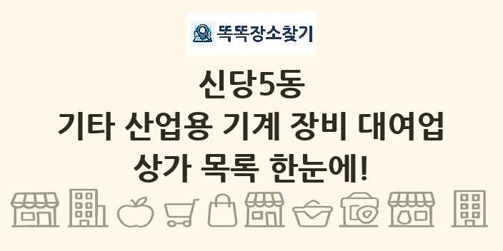 신당5동 기타 산업용 기계 장비 대여업 상가 목록 및 정보