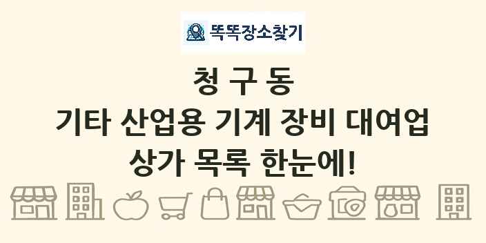 청구동 기타 산업용 기계 장비 대여업 상가 목록 및 정보