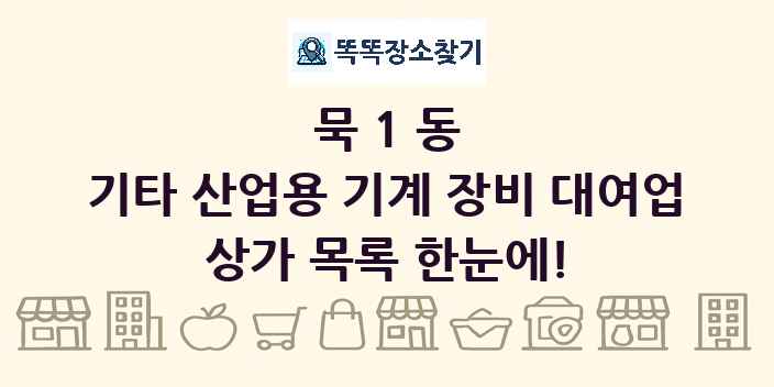 묵1동 기타 산업용 기계 장비 대여업 상가 목록 및 정보