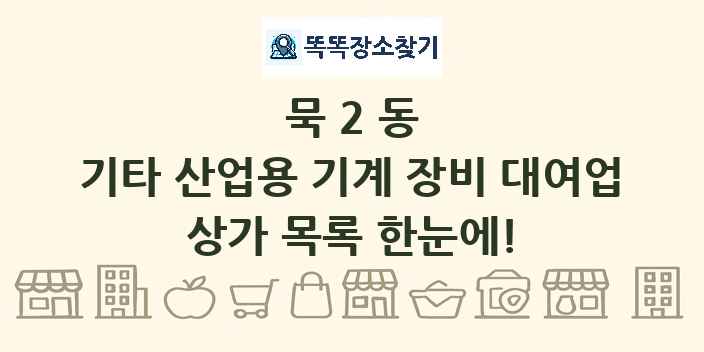 묵2동 기타 산업용 기계 장비 대여업 상가 목록 및 정보