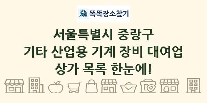 서울특별시 중랑구 기타 산업용 기계 장비 대여업 상가 목록 및 정보
