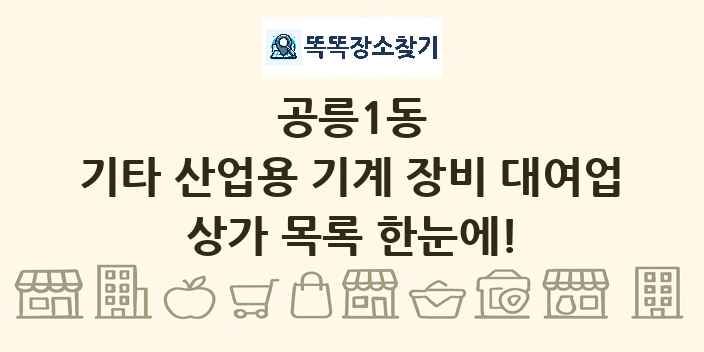 공릉1동 기타 산업용 기계 장비 대여업 상가 목록 및 정보