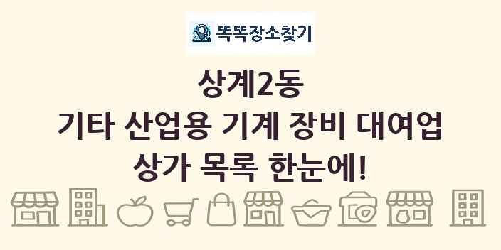 상계2동 기타 산업용 기계 장비 대여업 상가 목록 및 정보
