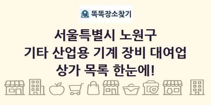 서울특별시 노원구 기타 산업용 기계 장비 대여업 상가 목록 및 정보