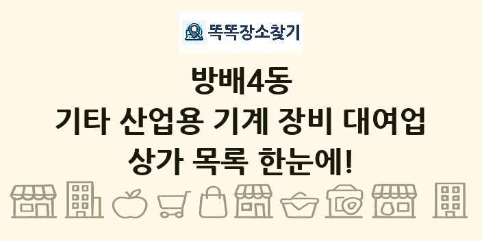 방배4동 기타 산업용 기계 장비 대여업 상가 목록 및 정보
