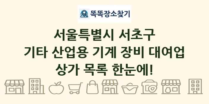 서울특별시 서초구 기타 산업용 기계 장비 대여업 상가 목록 및 정보