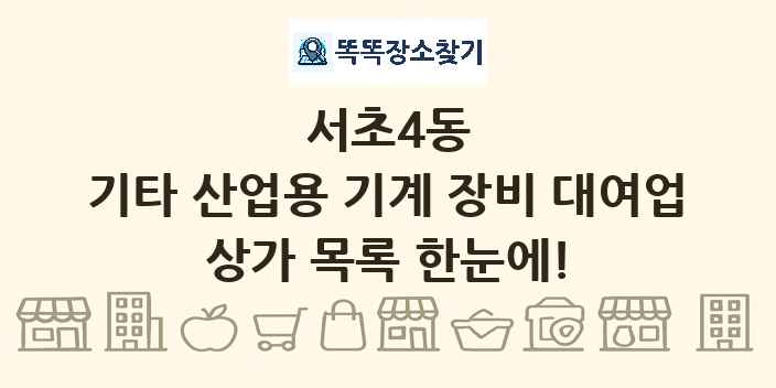 서초4동 기타 산업용 기계 장비 대여업 상가 목록 및 정보