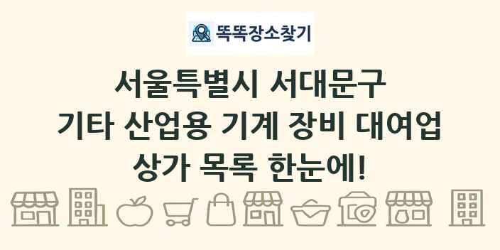 서울특별시 서대문구 기타 산업용 기계 장비 대여업 상가 목록 및 정보