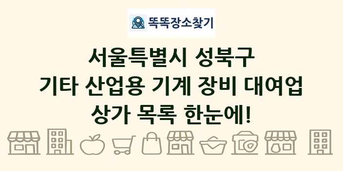 서울특별시 성북구 기타 산업용 기계 장비 대여업 상가 목록 및 정보