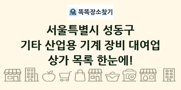 서울특별시 성동구 기타 산업용 기계 장비 대여업 상가 목록 및 정보