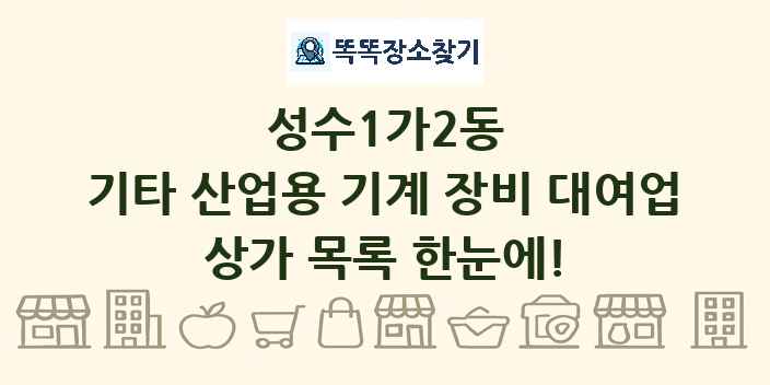 성수1가2동 기타 산업용 기계 장비 대여업 상가 목록 및 정보