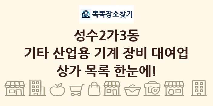 성수2가3동 기타 산업용 기계 장비 대여업 상가 목록 및 정보