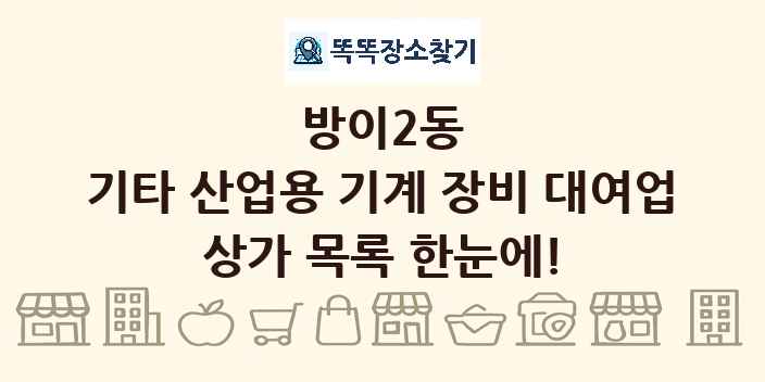 방이2동 기타 산업용 기계 장비 대여업 상가 목록 및 정보