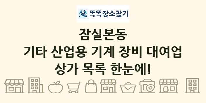 잠실본동 기타 산업용 기계 장비 대여업 상가 목록 및 정보