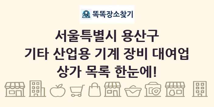 서울특별시 용산구 기타 산업용 기계 장비 대여업 상가 목록 및 정보