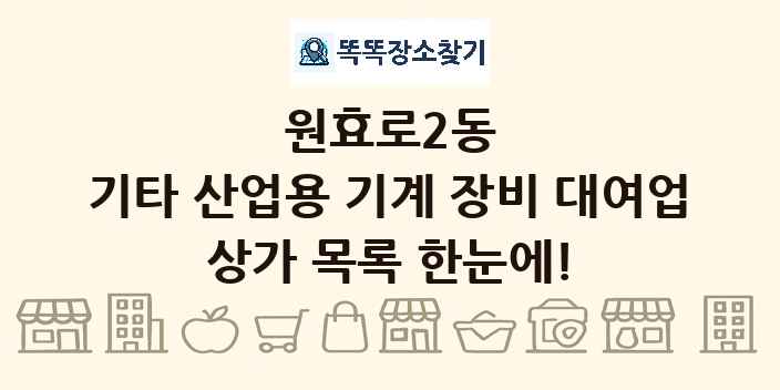 원효로2동 기타 산업용 기계 장비 대여업 상가 목록 및 정보