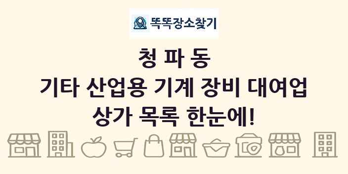 청파동 기타 산업용 기계 장비 대여업 상가 목록 및 정보