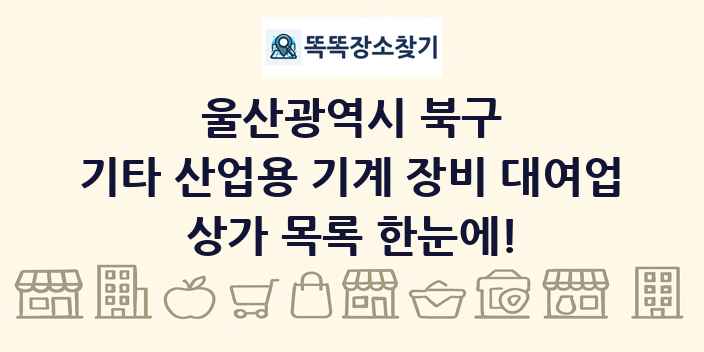 울산광역시 북구 기타 산업용 기계 장비 대여업 상가 목록 및 정보