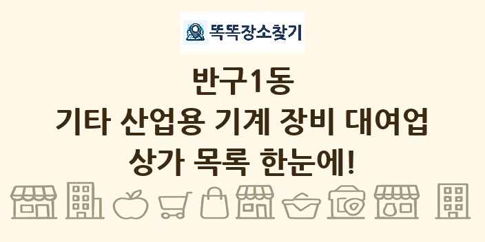 반구1동 기타 산업용 기계 장비 대여업 상가 목록 및 정보