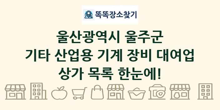 울산광역시 울주군 기타 산업용 기계 장비 대여업 상가 목록 및 정보