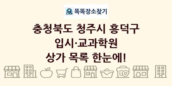 충청북도 청주시 흥덕구 입시·교과학원 상가 목록 및 정보