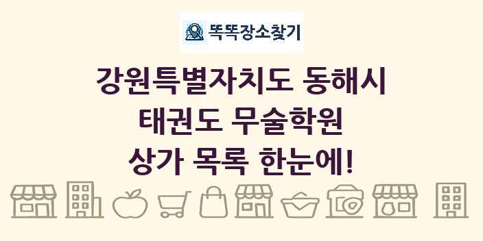 강원특별자치도 동해시 태권도 무술학원 상가 목록 및 정보