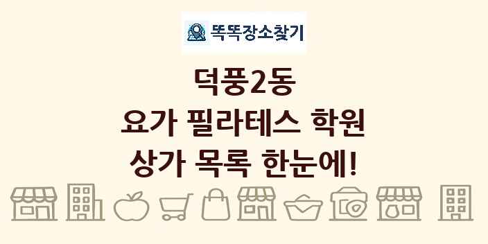 덕풍2동 요가 필라테스 학원 상가 목록 및 정보
