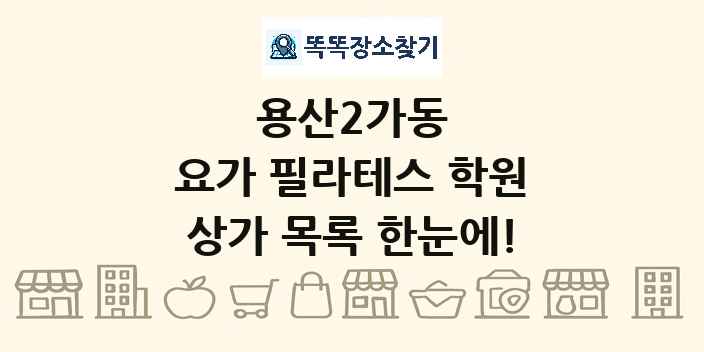 용산2가동 요가 필라테스 학원 상가 목록 및 정보
