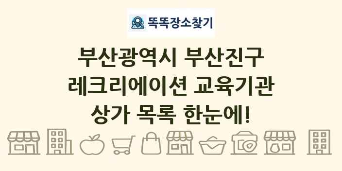 부산광역시 부산진구 레크리에이션 교육기관 상가 목록 및 정보