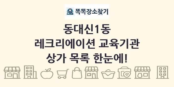 동대신1동 레크리에이션 교육기관 상가 목록 및 정보
