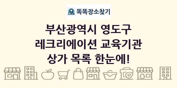 부산광역시 영도구 레크리에이션 교육기관 상가 목록 및 정보