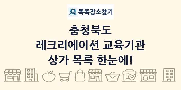 충청북도 레크리에이션 교육기관 상가 목록 및 정보
