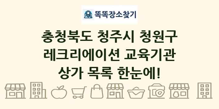 충청북도 청주시 청원구 레크리에이션 교육기관 상가 목록 및 정보